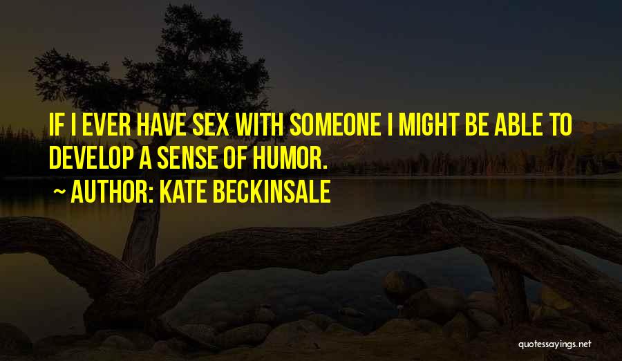 Kate Beckinsale Quotes: If I Ever Have Sex With Someone I Might Be Able To Develop A Sense Of Humor.