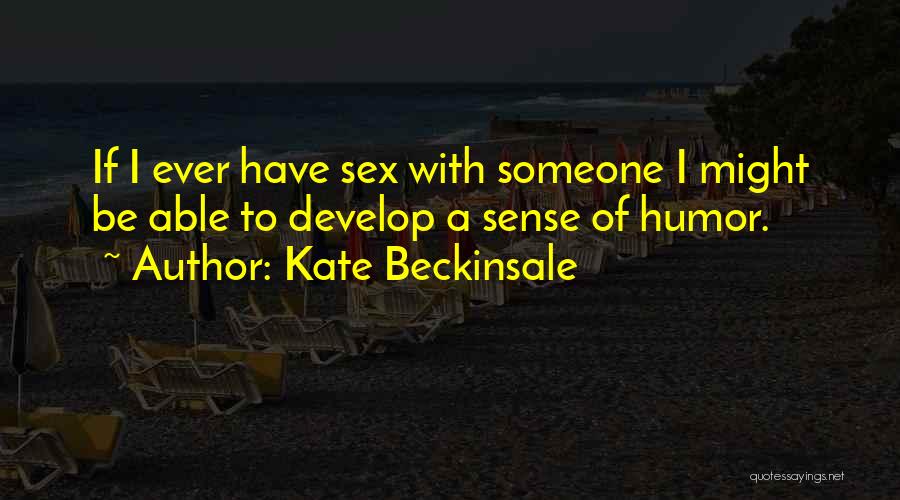 Kate Beckinsale Quotes: If I Ever Have Sex With Someone I Might Be Able To Develop A Sense Of Humor.