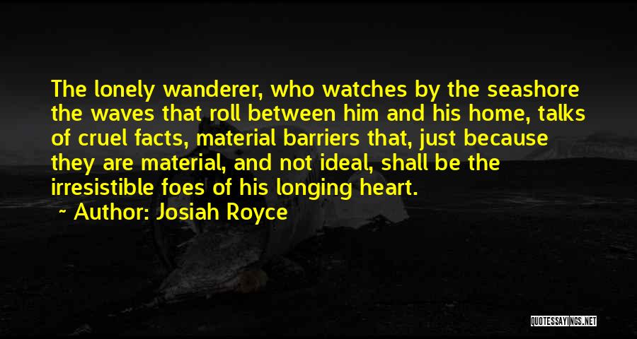 Josiah Royce Quotes: The Lonely Wanderer, Who Watches By The Seashore The Waves That Roll Between Him And His Home, Talks Of Cruel