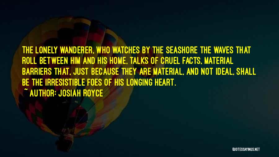 Josiah Royce Quotes: The Lonely Wanderer, Who Watches By The Seashore The Waves That Roll Between Him And His Home, Talks Of Cruel