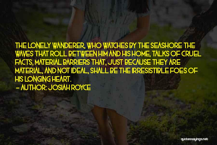 Josiah Royce Quotes: The Lonely Wanderer, Who Watches By The Seashore The Waves That Roll Between Him And His Home, Talks Of Cruel
