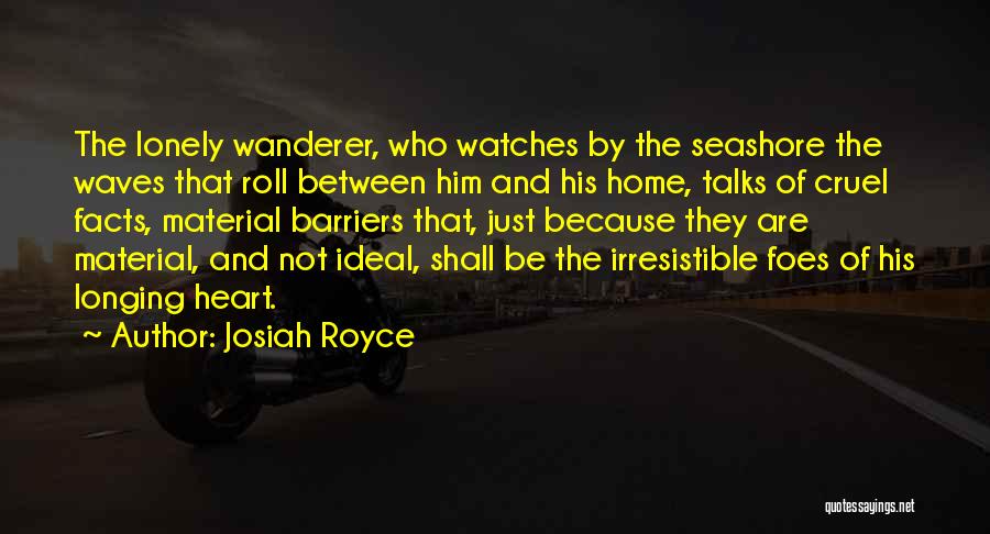 Josiah Royce Quotes: The Lonely Wanderer, Who Watches By The Seashore The Waves That Roll Between Him And His Home, Talks Of Cruel