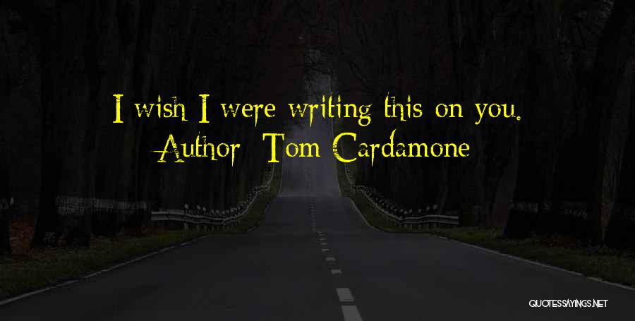 Tom Cardamone Quotes: I Wish I Were Writing This On You.