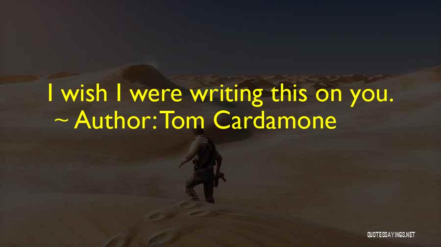 Tom Cardamone Quotes: I Wish I Were Writing This On You.