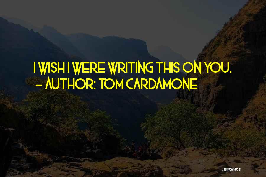 Tom Cardamone Quotes: I Wish I Were Writing This On You.