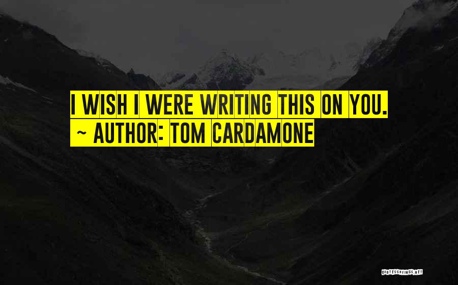Tom Cardamone Quotes: I Wish I Were Writing This On You.