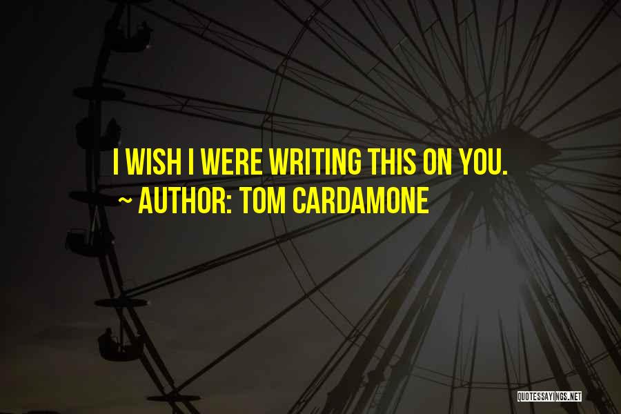 Tom Cardamone Quotes: I Wish I Were Writing This On You.