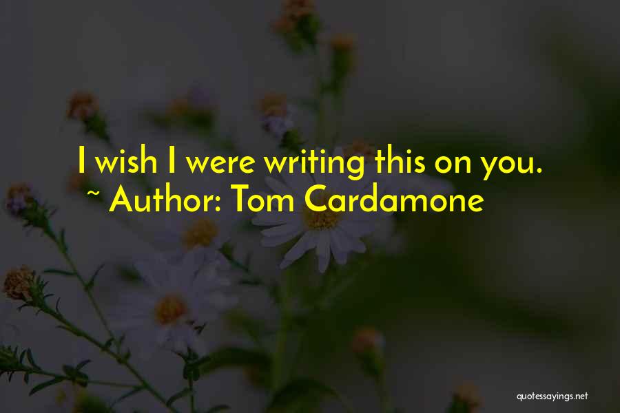 Tom Cardamone Quotes: I Wish I Were Writing This On You.