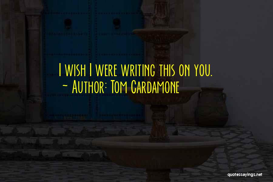 Tom Cardamone Quotes: I Wish I Were Writing This On You.