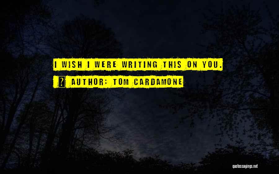 Tom Cardamone Quotes: I Wish I Were Writing This On You.
