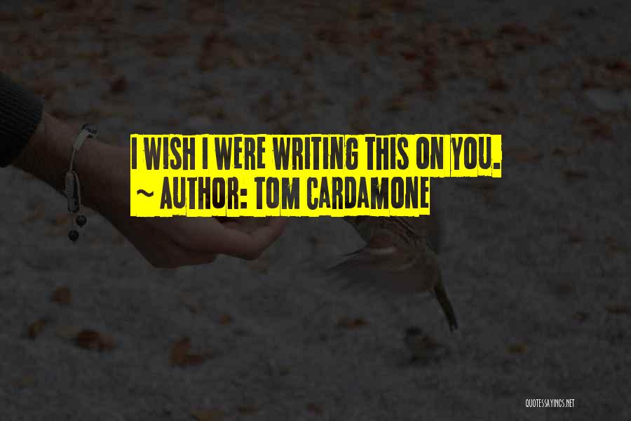 Tom Cardamone Quotes: I Wish I Were Writing This On You.