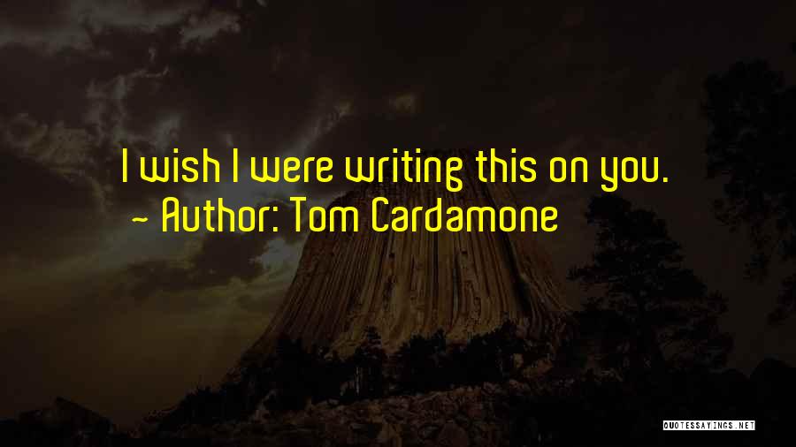 Tom Cardamone Quotes: I Wish I Were Writing This On You.