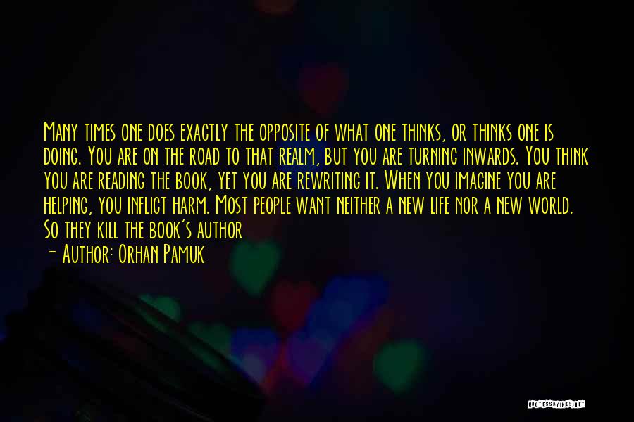 Orhan Pamuk Quotes: Many Times One Does Exactly The Opposite Of What One Thinks, Or Thinks One Is Doing. You Are On The