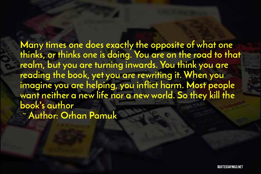 Orhan Pamuk Quotes: Many Times One Does Exactly The Opposite Of What One Thinks, Or Thinks One Is Doing. You Are On The