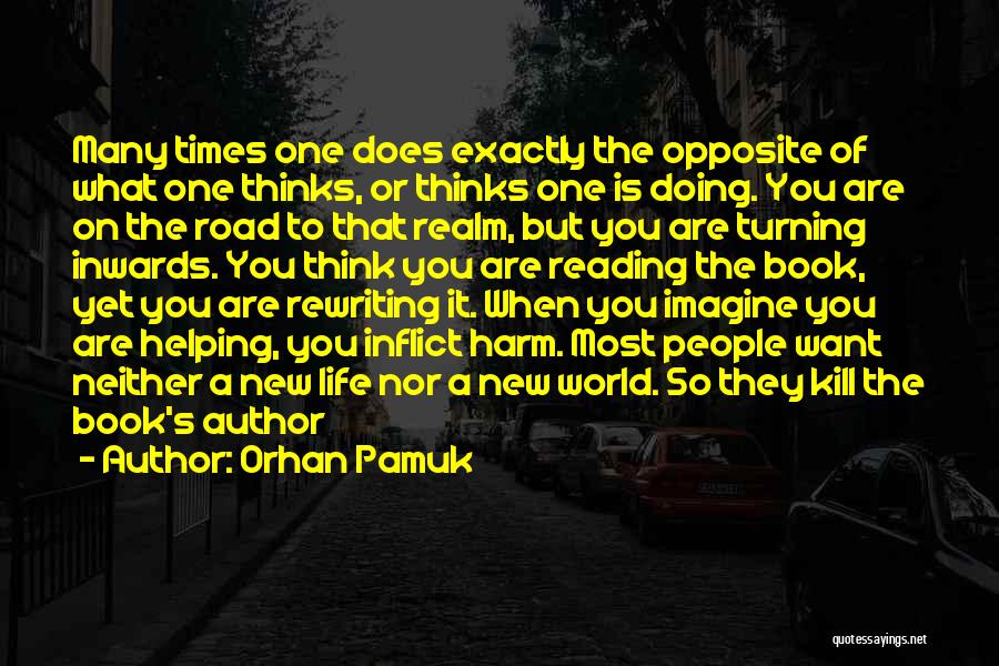 Orhan Pamuk Quotes: Many Times One Does Exactly The Opposite Of What One Thinks, Or Thinks One Is Doing. You Are On The