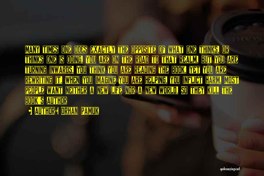 Orhan Pamuk Quotes: Many Times One Does Exactly The Opposite Of What One Thinks, Or Thinks One Is Doing. You Are On The