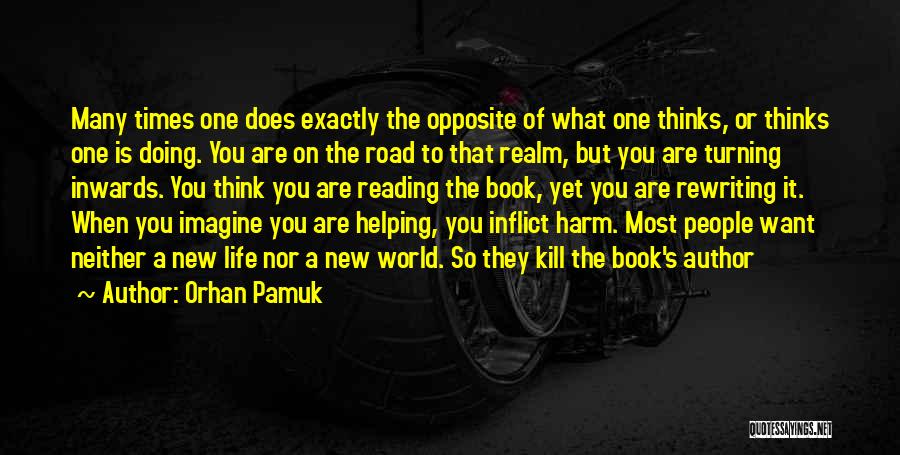 Orhan Pamuk Quotes: Many Times One Does Exactly The Opposite Of What One Thinks, Or Thinks One Is Doing. You Are On The