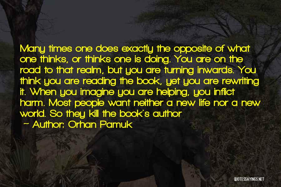 Orhan Pamuk Quotes: Many Times One Does Exactly The Opposite Of What One Thinks, Or Thinks One Is Doing. You Are On The