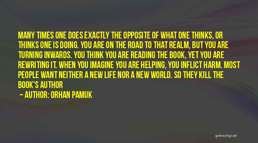 Orhan Pamuk Quotes: Many Times One Does Exactly The Opposite Of What One Thinks, Or Thinks One Is Doing. You Are On The