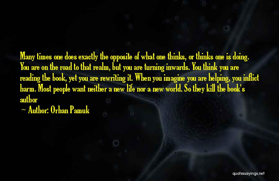 Orhan Pamuk Quotes: Many Times One Does Exactly The Opposite Of What One Thinks, Or Thinks One Is Doing. You Are On The