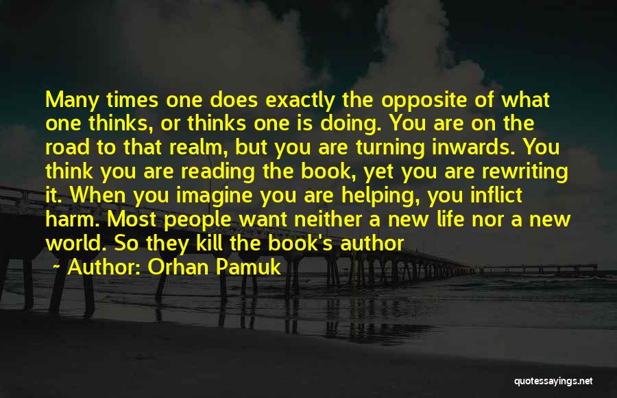 Orhan Pamuk Quotes: Many Times One Does Exactly The Opposite Of What One Thinks, Or Thinks One Is Doing. You Are On The