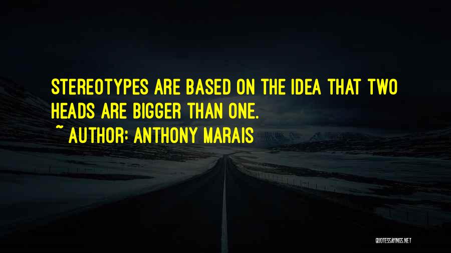 Anthony Marais Quotes: Stereotypes Are Based On The Idea That Two Heads Are Bigger Than One.