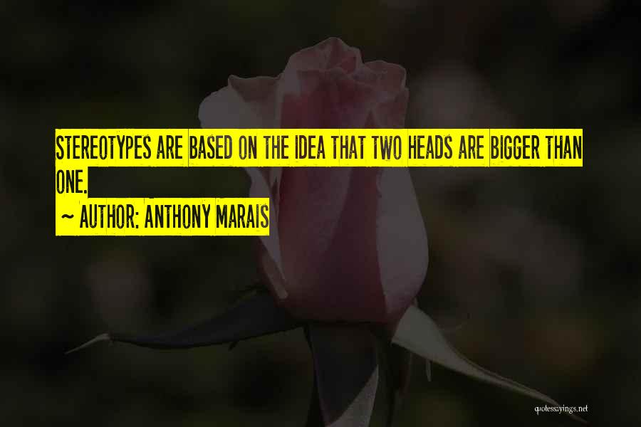 Anthony Marais Quotes: Stereotypes Are Based On The Idea That Two Heads Are Bigger Than One.