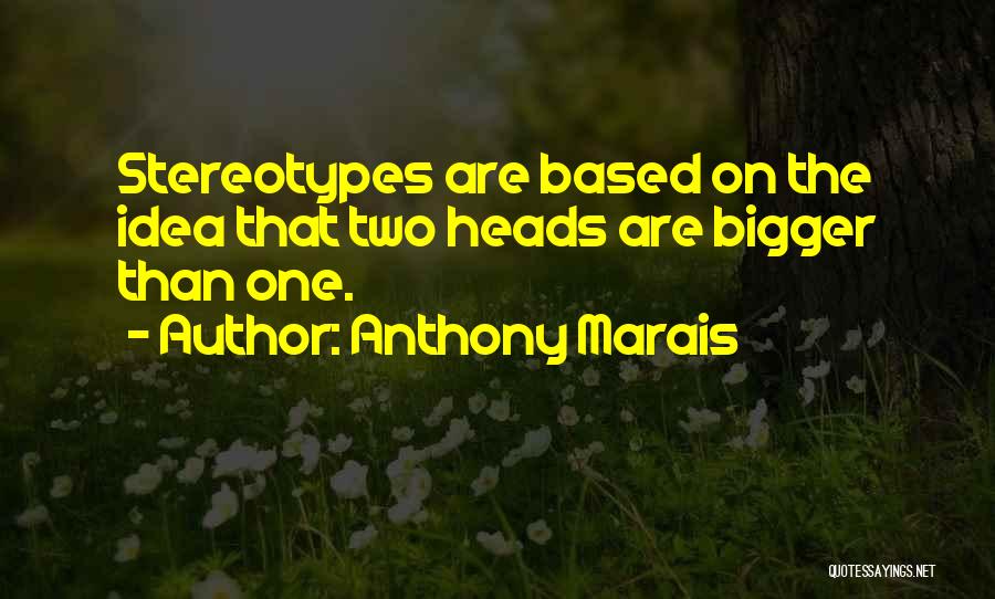 Anthony Marais Quotes: Stereotypes Are Based On The Idea That Two Heads Are Bigger Than One.