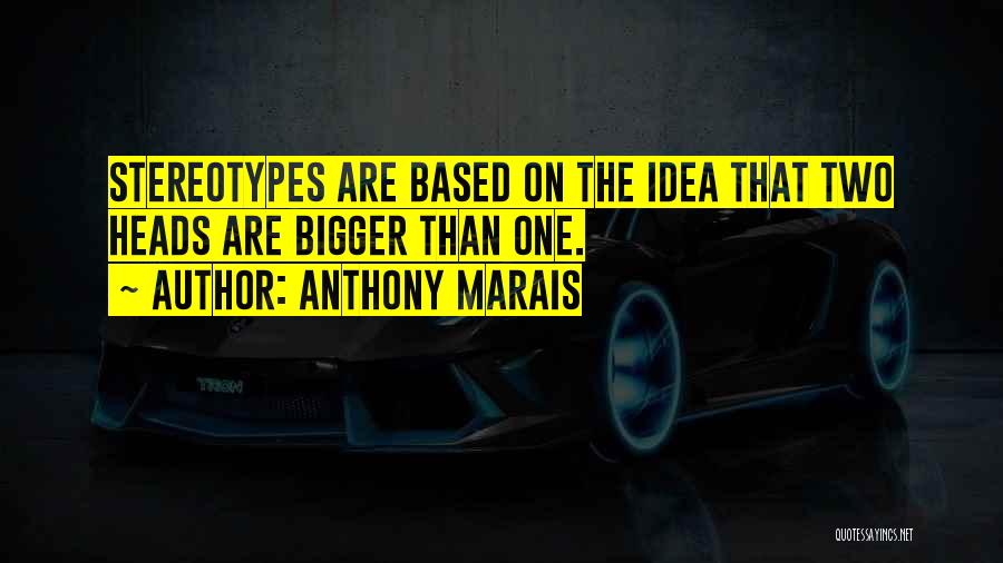 Anthony Marais Quotes: Stereotypes Are Based On The Idea That Two Heads Are Bigger Than One.