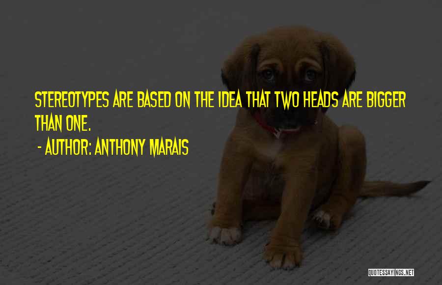 Anthony Marais Quotes: Stereotypes Are Based On The Idea That Two Heads Are Bigger Than One.