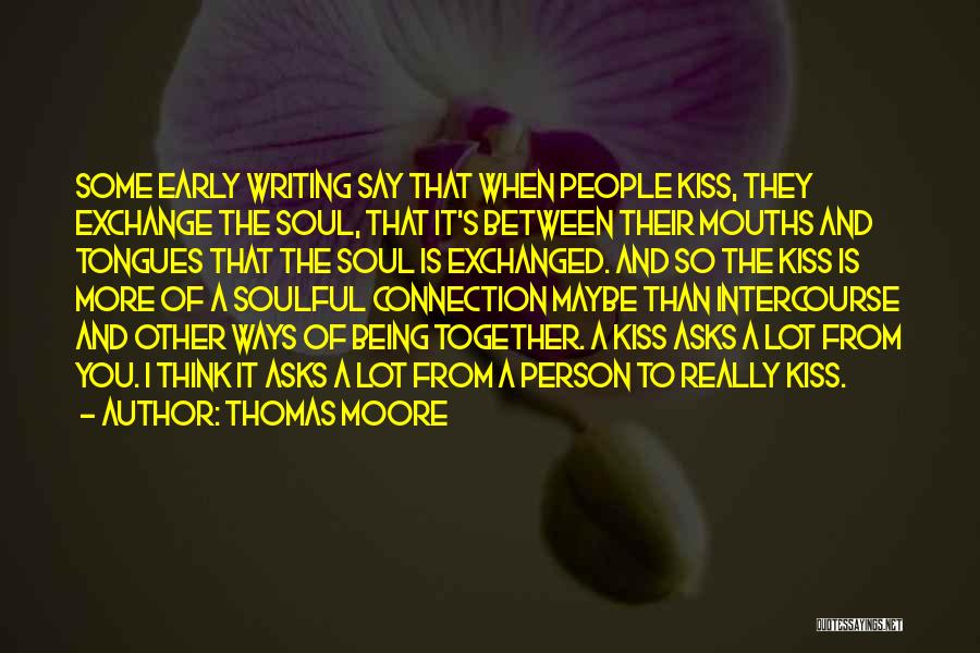 Thomas Moore Quotes: Some Early Writing Say That When People Kiss, They Exchange The Soul, That It's Between Their Mouths And Tongues That