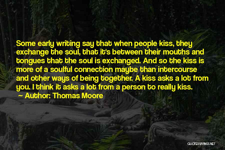 Thomas Moore Quotes: Some Early Writing Say That When People Kiss, They Exchange The Soul, That It's Between Their Mouths And Tongues That