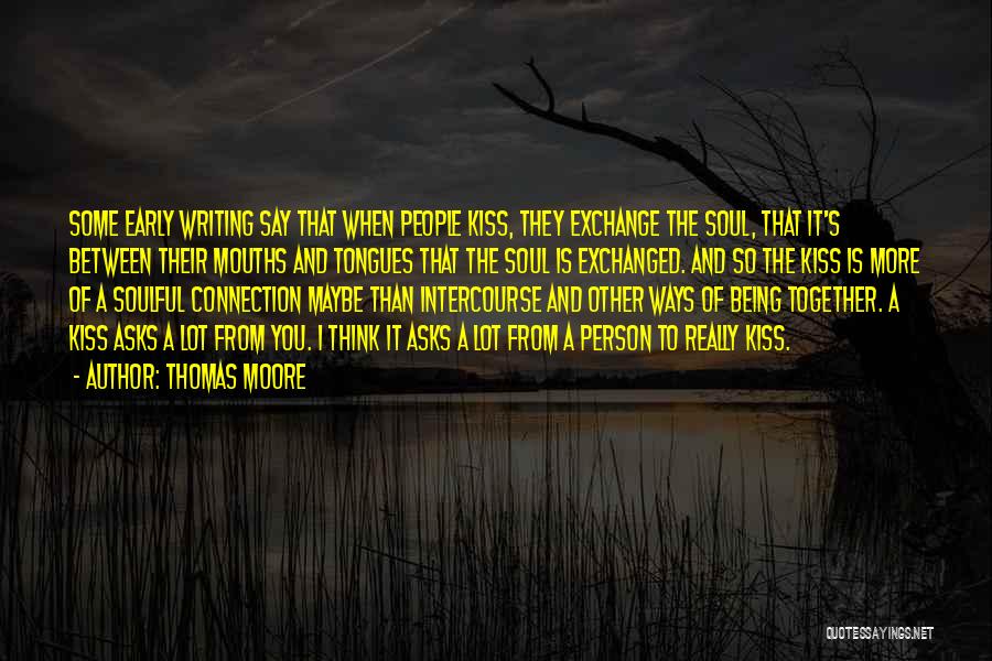 Thomas Moore Quotes: Some Early Writing Say That When People Kiss, They Exchange The Soul, That It's Between Their Mouths And Tongues That