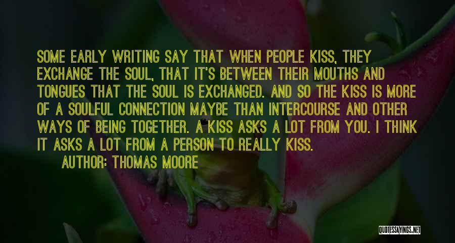 Thomas Moore Quotes: Some Early Writing Say That When People Kiss, They Exchange The Soul, That It's Between Their Mouths And Tongues That