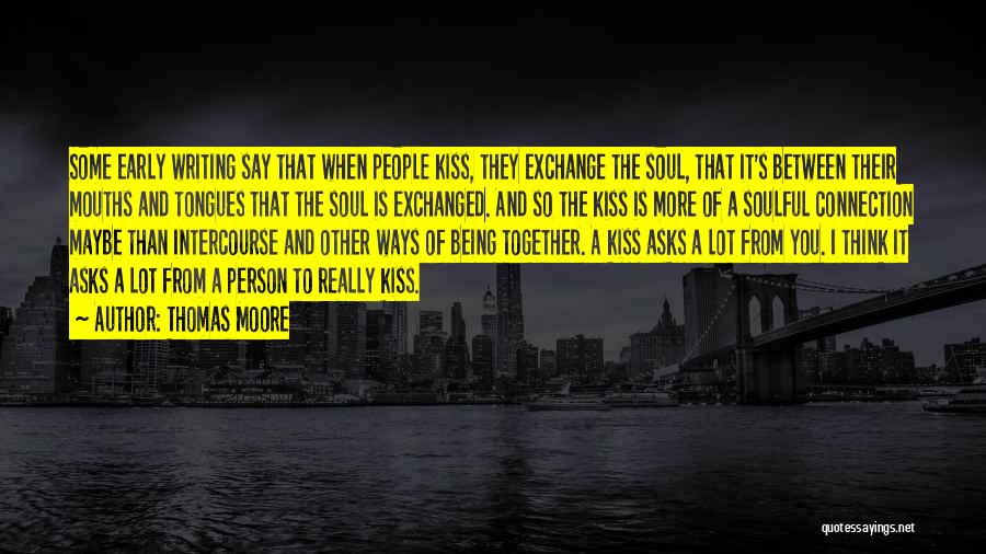Thomas Moore Quotes: Some Early Writing Say That When People Kiss, They Exchange The Soul, That It's Between Their Mouths And Tongues That