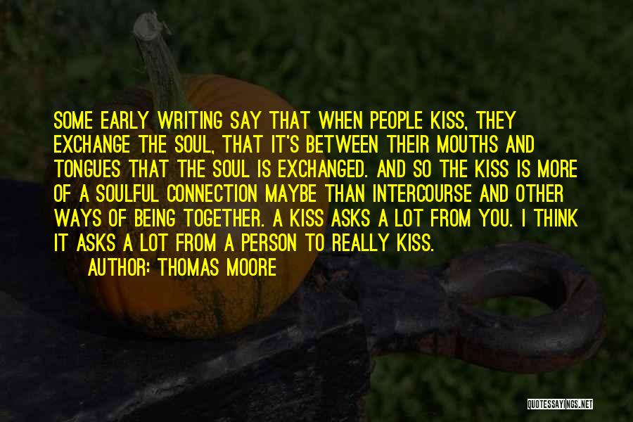 Thomas Moore Quotes: Some Early Writing Say That When People Kiss, They Exchange The Soul, That It's Between Their Mouths And Tongues That