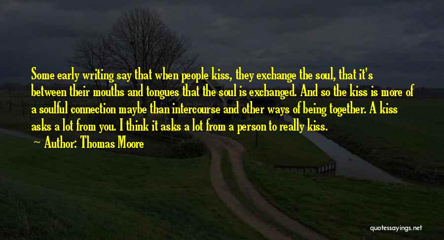 Thomas Moore Quotes: Some Early Writing Say That When People Kiss, They Exchange The Soul, That It's Between Their Mouths And Tongues That
