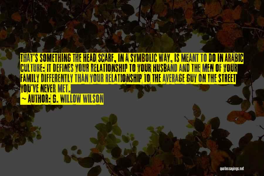 G. Willow Wilson Quotes: That's Something The Head Scarf, In A Symbolic Way, Is Meant To Do In Arabic Culture: It Defines Your Relationship