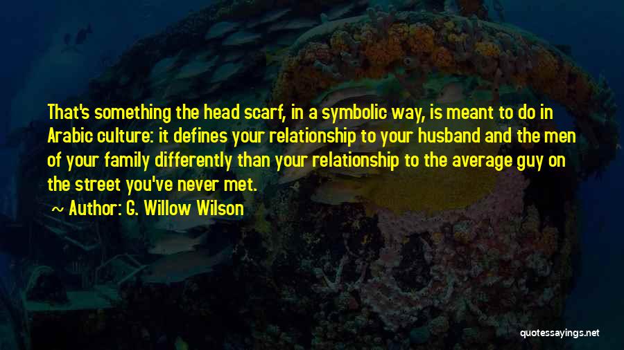 G. Willow Wilson Quotes: That's Something The Head Scarf, In A Symbolic Way, Is Meant To Do In Arabic Culture: It Defines Your Relationship