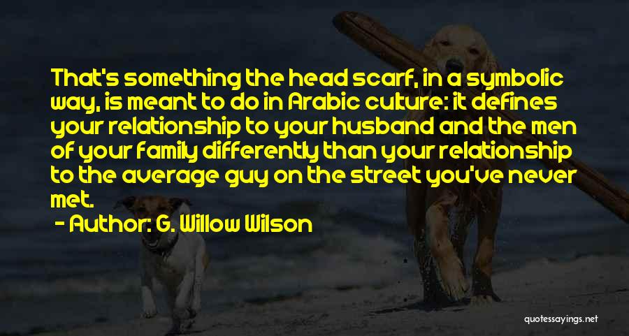 G. Willow Wilson Quotes: That's Something The Head Scarf, In A Symbolic Way, Is Meant To Do In Arabic Culture: It Defines Your Relationship