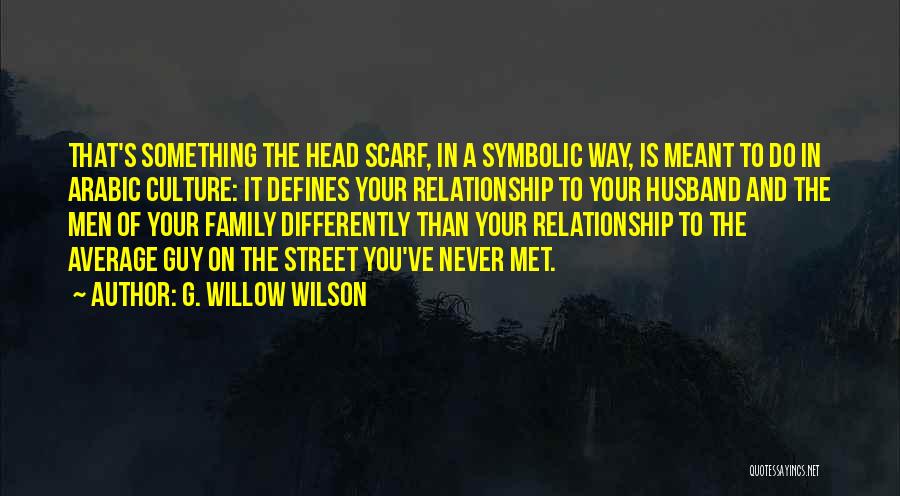 G. Willow Wilson Quotes: That's Something The Head Scarf, In A Symbolic Way, Is Meant To Do In Arabic Culture: It Defines Your Relationship