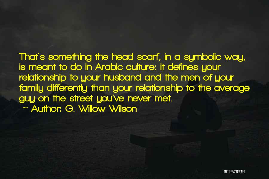 G. Willow Wilson Quotes: That's Something The Head Scarf, In A Symbolic Way, Is Meant To Do In Arabic Culture: It Defines Your Relationship