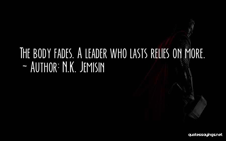 N.K. Jemisin Quotes: The Body Fades. A Leader Who Lasts Relies On More.