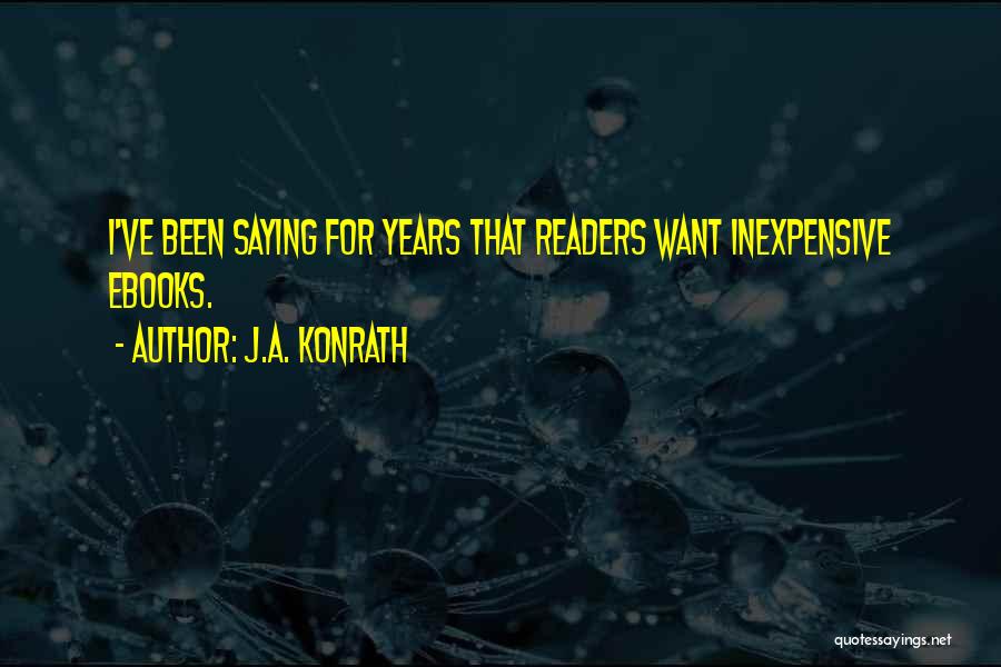 J.A. Konrath Quotes: I've Been Saying For Years That Readers Want Inexpensive Ebooks.