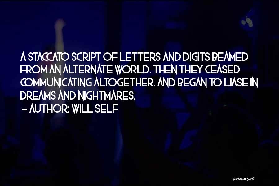Will Self Quotes: A Staccato Script Of Letters And Digits Beamed From An Alternate World. Then They Ceased Communicating Altogether. And Began To