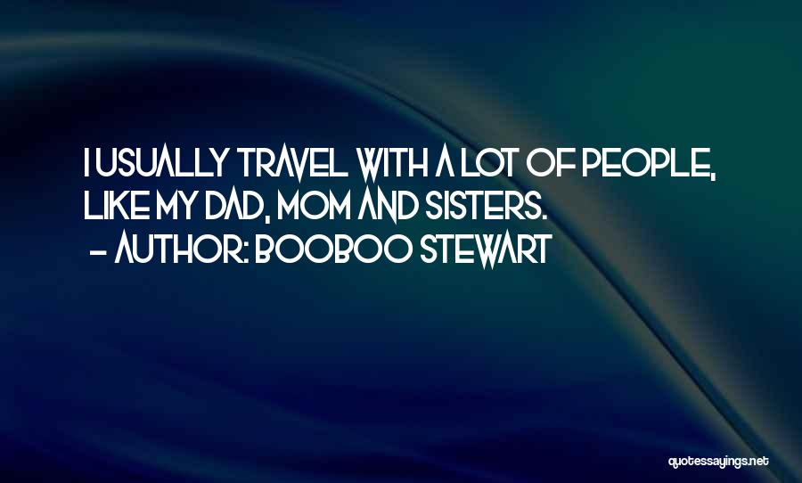 Booboo Stewart Quotes: I Usually Travel With A Lot Of People, Like My Dad, Mom And Sisters.