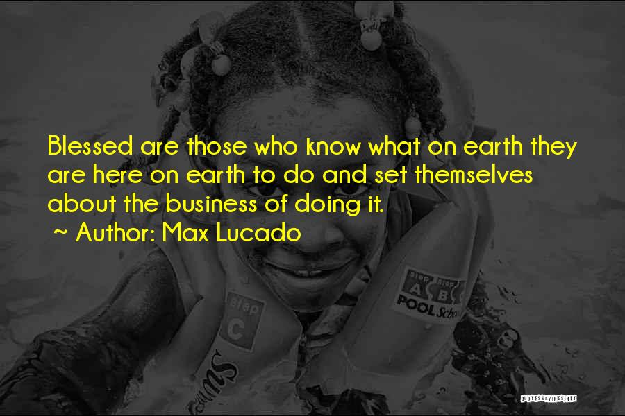 Max Lucado Quotes: Blessed Are Those Who Know What On Earth They Are Here On Earth To Do And Set Themselves About The