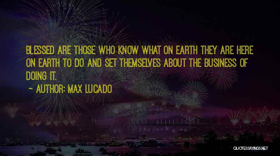 Max Lucado Quotes: Blessed Are Those Who Know What On Earth They Are Here On Earth To Do And Set Themselves About The