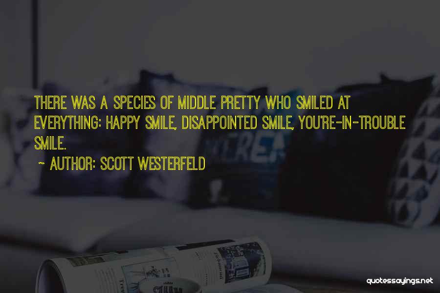 Scott Westerfeld Quotes: There Was A Species Of Middle Pretty Who Smiled At Everything: Happy Smile, Disappointed Smile, You're-in-trouble Smile.