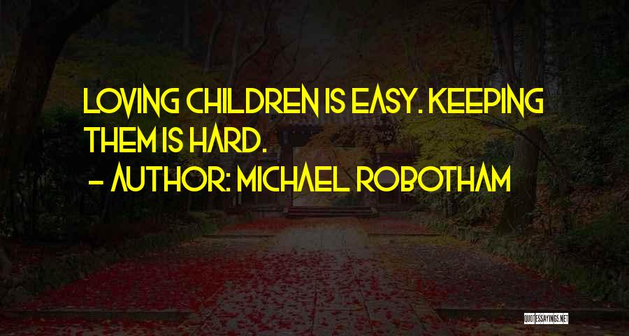 Michael Robotham Quotes: Loving Children Is Easy. Keeping Them Is Hard.